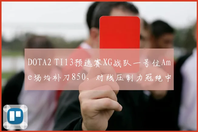 DOTA2 TI13预选赛XG战队一号位Ame场均补刀850，对线压制力冠绝中国区