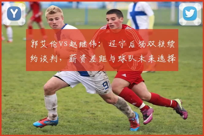 郭艾伦vs赵继伟：辽宁后场双核续约谈判，薪资差距与球队未来选择