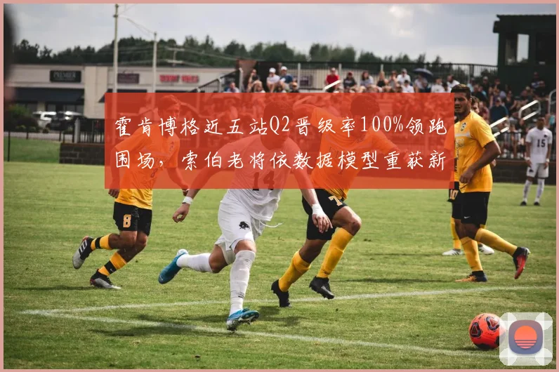霍肯博格近五站Q2晋级率100%领跑围场，索伯老将依数据模型重获新生