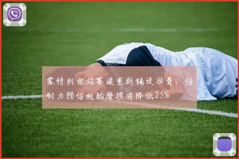 蒙特利尔站赛道重新铺设沥青，倍耐力预估轮胎磨损将降低25%