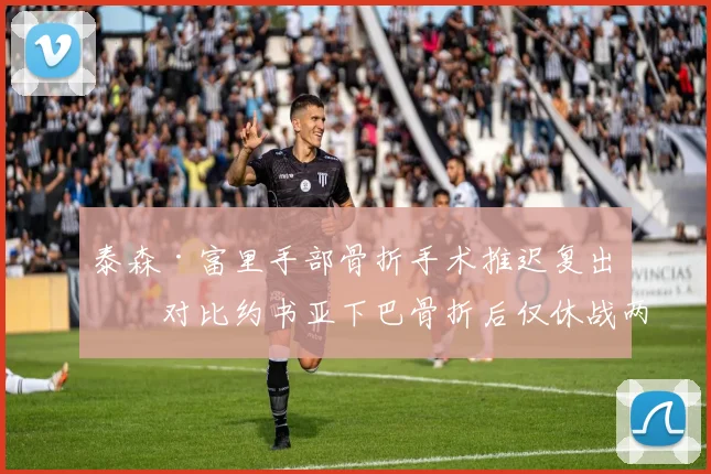泰森·富里手部骨折手术推迟复出，对比约书亚下巴骨折后仅休战两个月